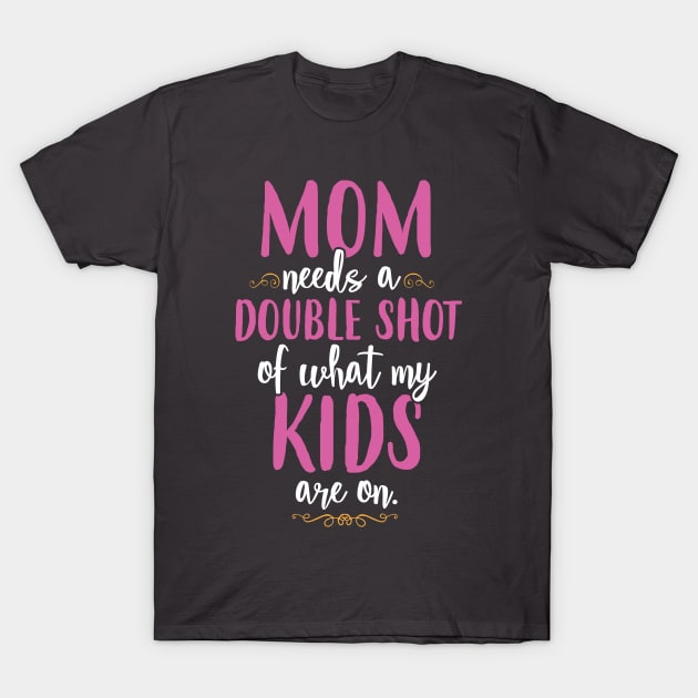 Mom Needs A Double Shot T-Shirt by SavvyDiva